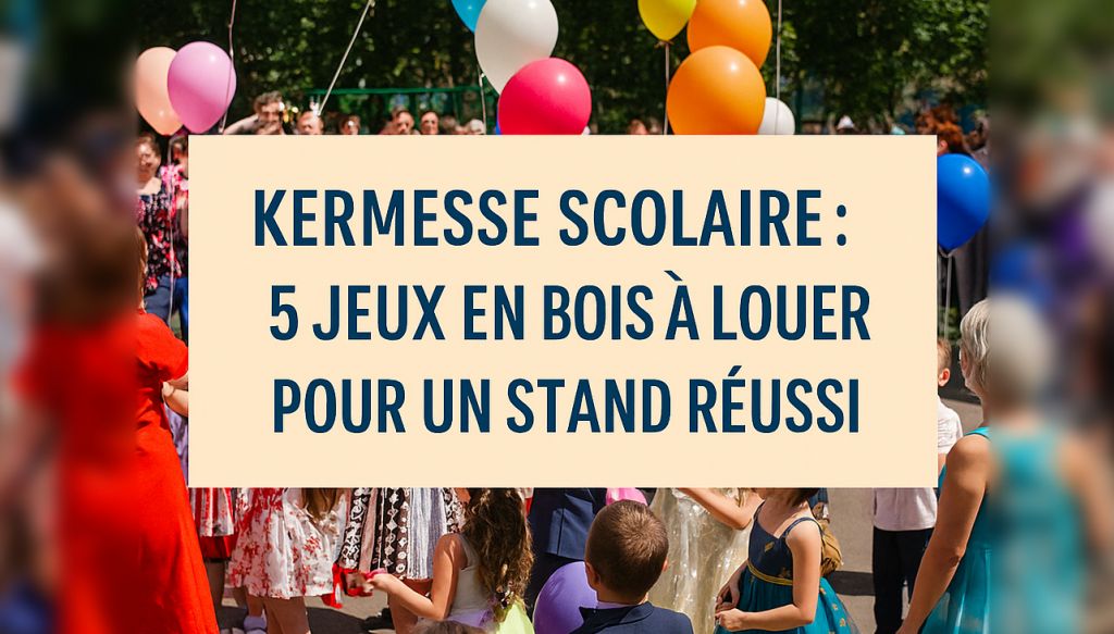 Location jeux en bois kermesse : idées et conseils pour faire sensation